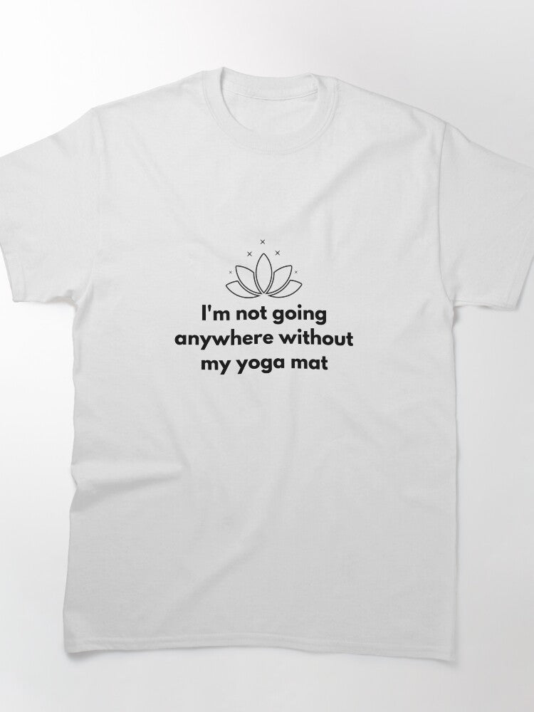 I´m not going anywhere without my yoga mat Classic T-Shirt